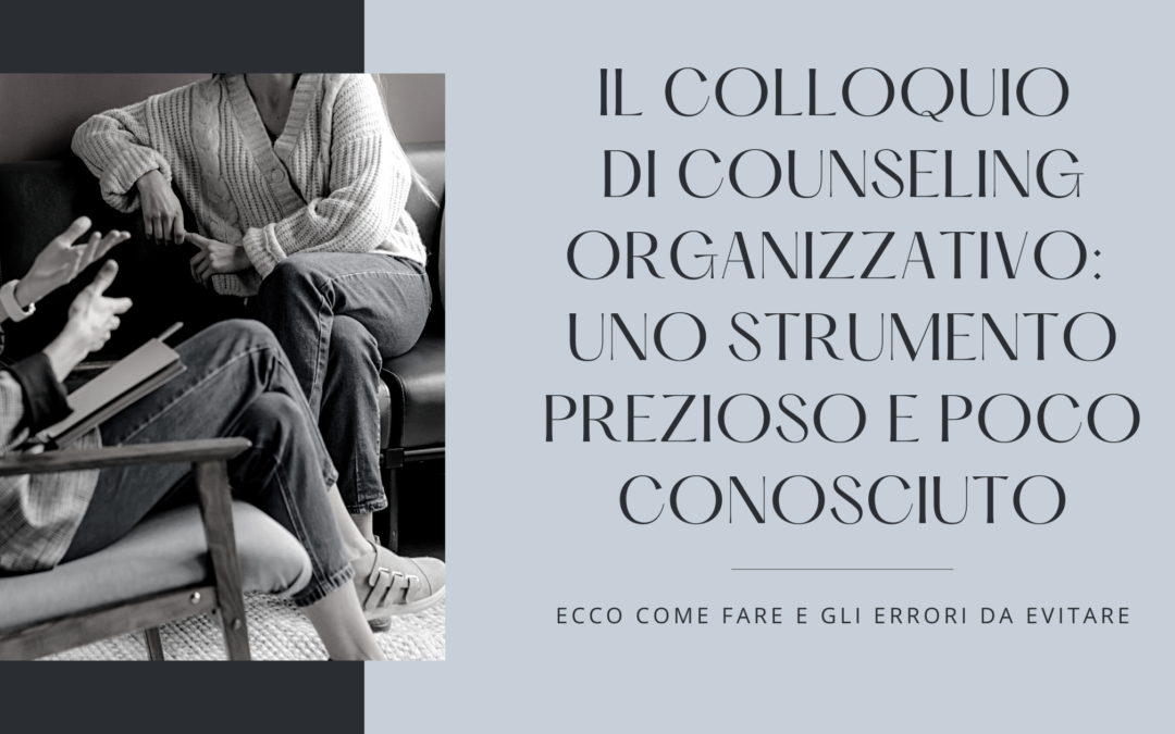 IL COLLOQUIO DI COUNSELING ORGANIZZATIVO: UNO STRUMENTO PREZIOSO E POCO CONOSCIUTO